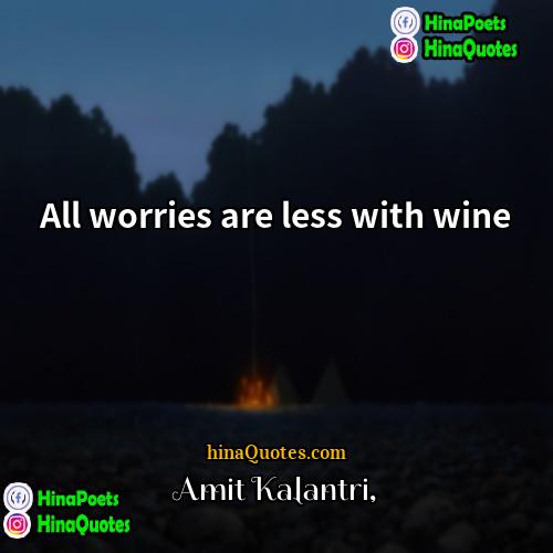 Amit Kalantri Quotes | All worries are less with wine.
 